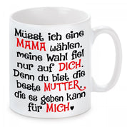 Tasse mit Motiv - Müsst ich eine Mama wählen, meine Wahl fiel nur auf dich. Denn du bist die beste Mutter die es geben kann für mich.