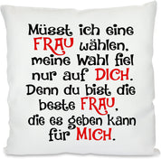 Kissen mit Spruch |  Müsst ich eine FRAU wählen, meine Wahl fiel nur auf DICH. Denn du bist die beste FRAU, die es geben kann für MICH | Dekokissen mit Füllung | 40x40cm