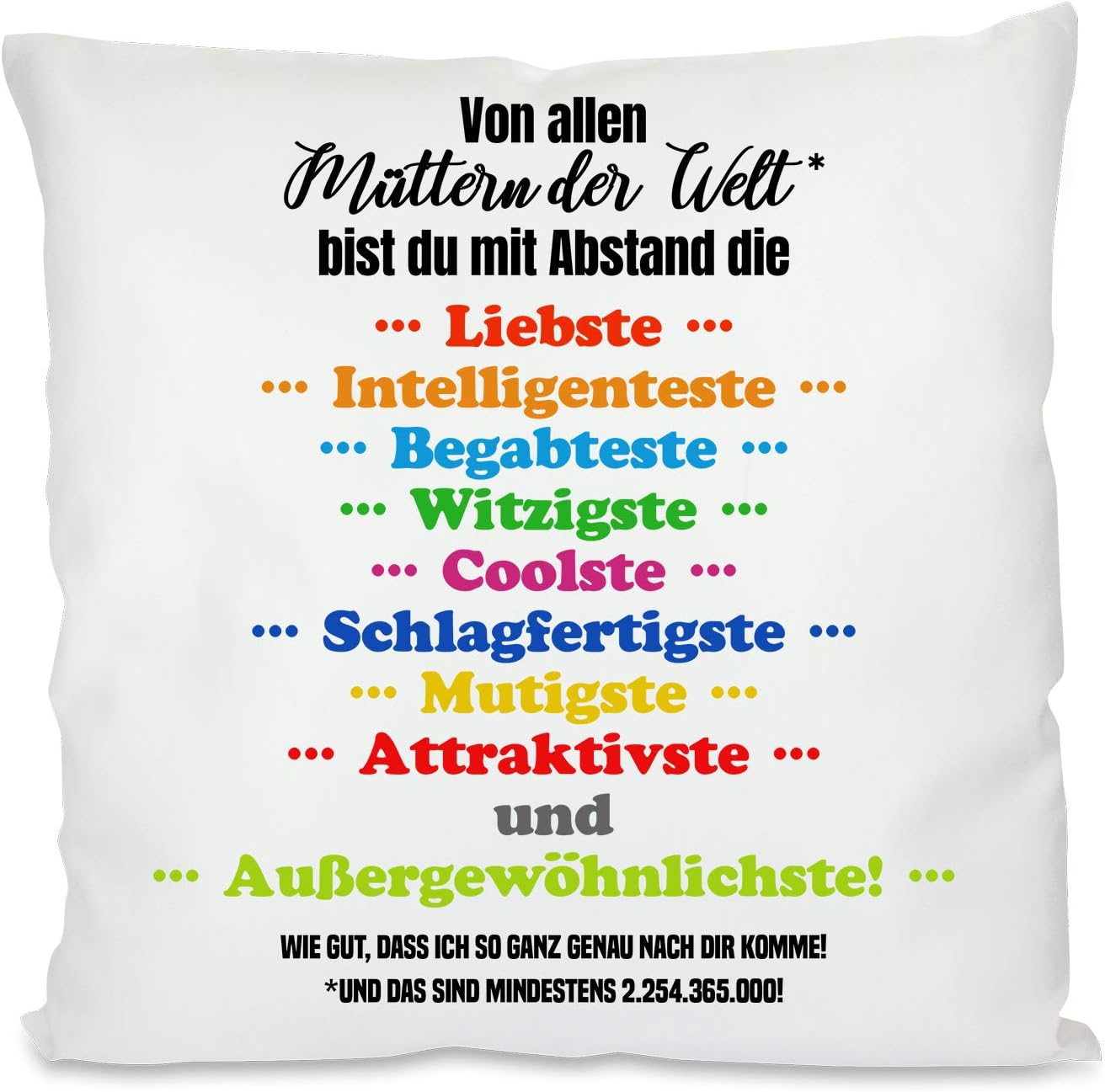 Kissen mit Spruch - Von allen Müttern bist du die Liebste, Intelligenteste, Begabteste, Witzigste, Coolste, Schlagfertigste, Mutigste, Attraktivste und Außergewöhnlichste! | Dekokissen mit Füllung | 40x40cm