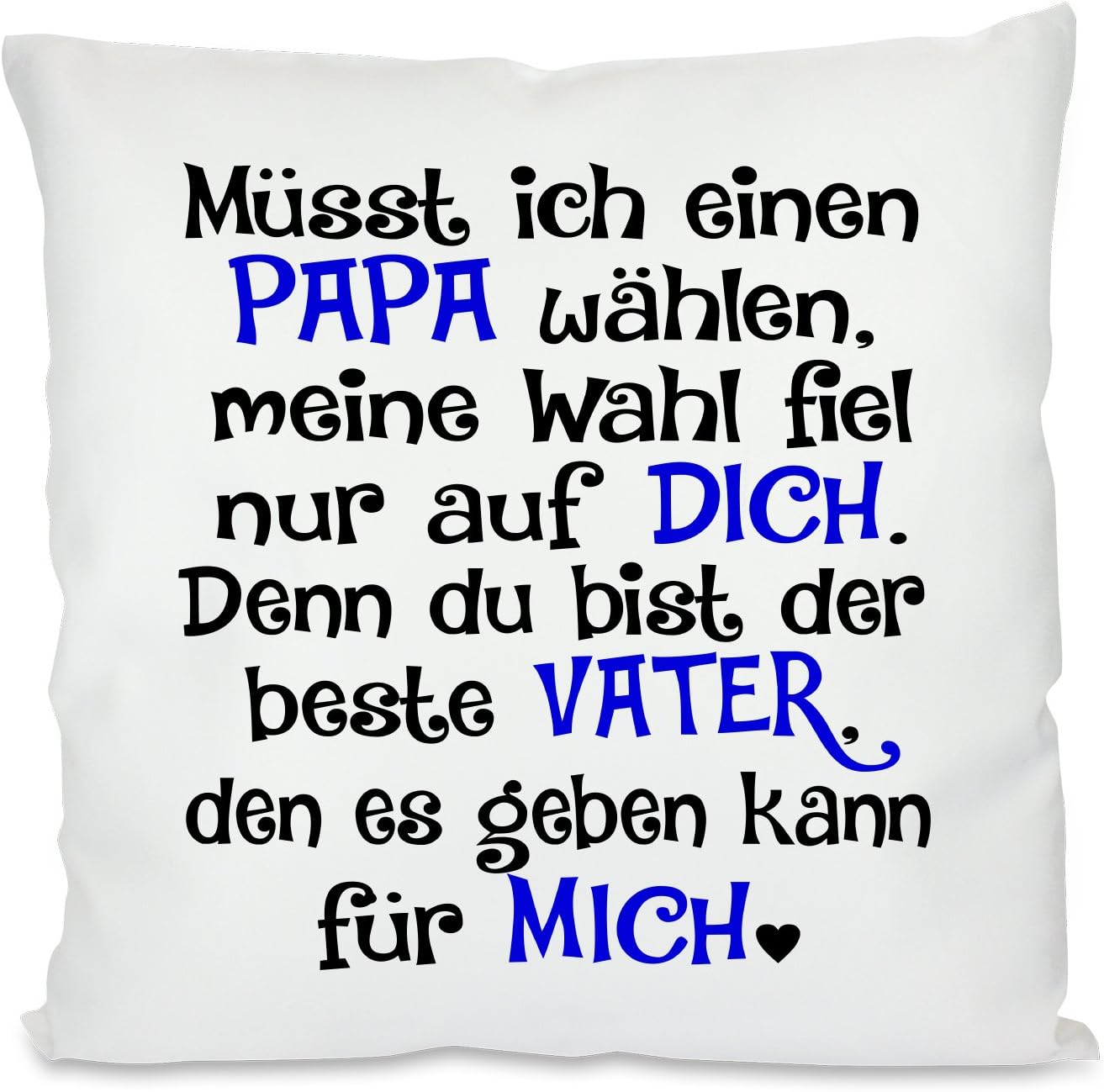 Kissen mit Spruch |  Müsst ich einen PAPA wählen, meine Wahl fiel nur auf DICH. Denn du bist der beste PAPA, den es geben kann für MICH | 40x40cm