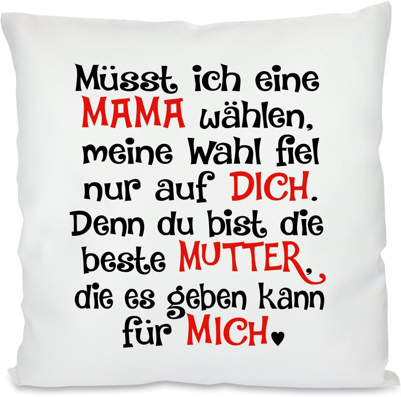 Kissen mit Spruch |  Müsst ich eine MAMA wählen, meine Wahl fiel nur auf DICH. Denn du bist die beste MUTTER, die es geben kann für MICH | Dekokissen mit Füllung | 40x40cm