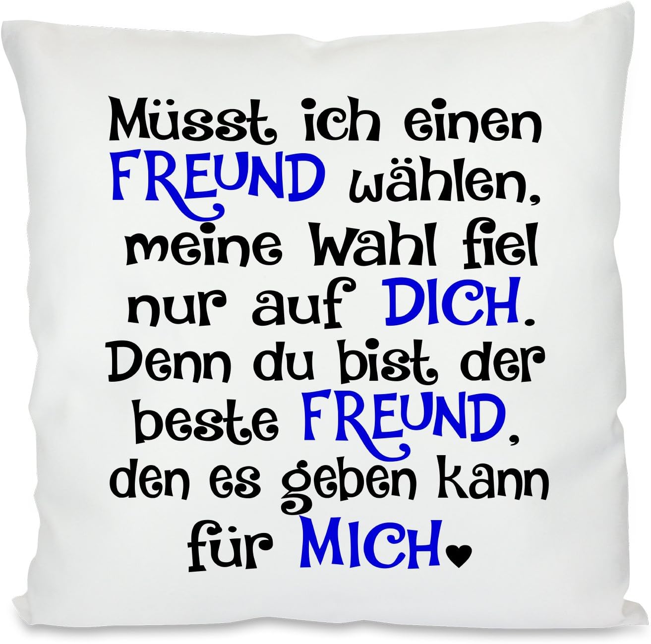 Kissen mit Spruch |  Müsst ich einen FREUND wählen, meine Wahl fiel nur auf DICH. Denn du bist der beste FREUND, den es geben kann für MICH | 40x40cm