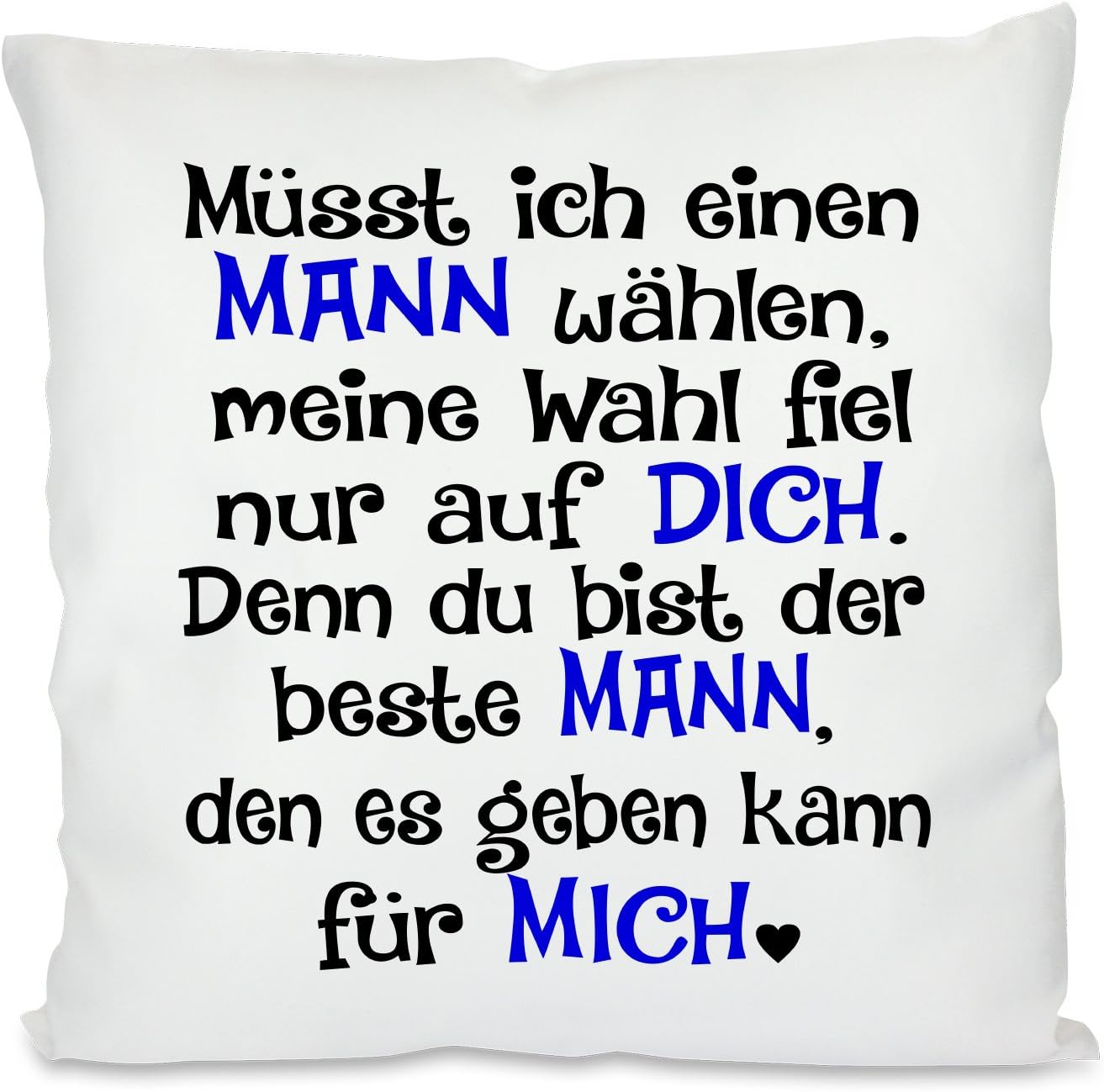 Kissen mit Spruch |  Müsst ich einen MANN wählen, meine Wahl fiel nur auf DICH. Denn du bist der beste MANN, den es geben kann für MICH | 40x40cm