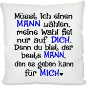 Kissen mit Spruch |  Müsst ich einen MANN wählen, meine Wahl fiel nur auf DICH. Denn du bist der beste MANN, den es geben kann für MICH | 40x40cm