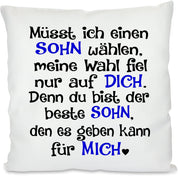 Kissen mit Spruch |  Müsst ich einen SOHN wählen, meine Wahl fiel nur auf DICH. Denn du bist der beste SOHN, den es geben kann für MICH | 40x40cm