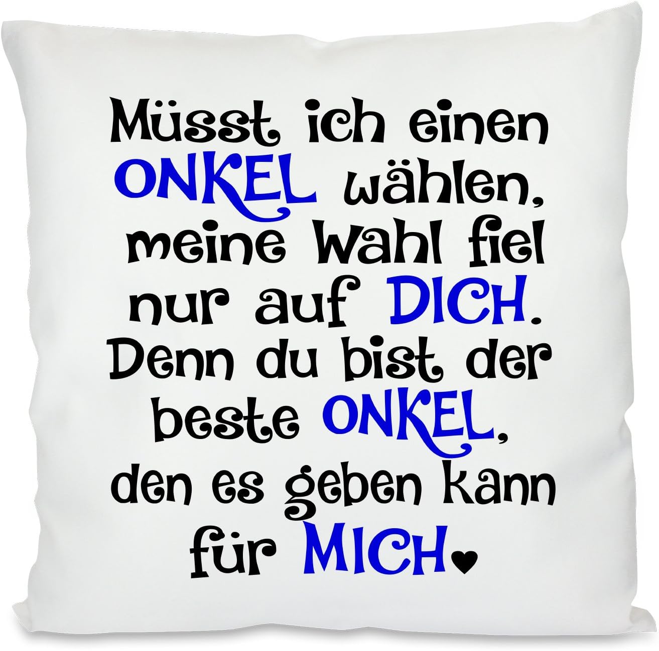 Kissen mit Spruch |  Müsst ich einen ONKEL wählen, meine Wahl fiel nur auf DICH. Denn du bist der beste ONKEL, den es geben kann für MICH | 40x40cm