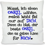 Kissen mit Spruch |  Müsst ich einen ONKEL wählen, meine Wahl fiel nur auf DICH. Denn du bist der beste ONKEL, den es geben kann für MICH | 40x40cm