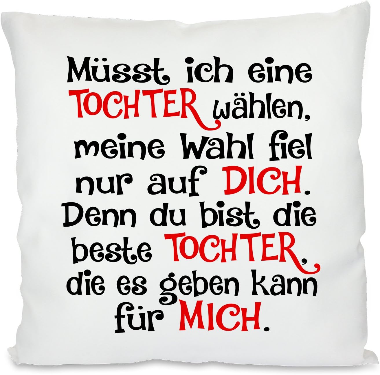 Kissen mit Spruch |  Müsst ich eine TOCHTER wählen, meine Wahl fiel nur auf DICH. Denn du bist die beste TOCHTER die es geben kann für MICH | Dekokissen mit Füllung | 40x40cm