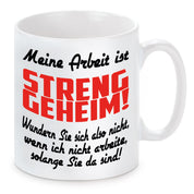 Tasse mit Motiv - Meine Arbeit ist streng geheim! Wundern Sie sich also nicht, wenn ich nicht arbeite, solange Sie da sind!