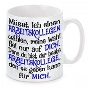 Tasse mit Motiv - Müsst ich einen Arbeitskollegen wählen, meine Wahl fiel nur auf dich. Denn du bist der beste Arbeitskollege den es geben kann für mich.