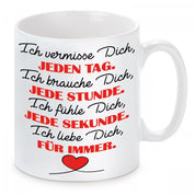 Tasse mit Motiv - Ich vermisse Dich, jeden Tag. Ich brauche Dich, jede Stunde. Ich fühle Dich, jede Sekunde...