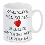 Tasse mit Motiv - Keine Sorge mein Schatz... ich werde dich für den Rest deines Lebens nerven!