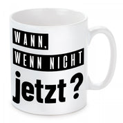 Tasse mit Motiv - Wann. Wenn nicht jetzt?