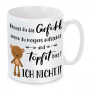 Tasse mit Motiv - Kennst du das Gefühl, wenn du morgens aufstehst und topfit bist? Ich nicht!!