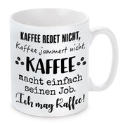 Tasse mit Motiv - Kaffee redet nicht, Kaffee jammert nicht, Kaffee macht einfach seinen Job. Ich mag Kaffee!