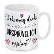 Tasse mit Motiv - Ich mag dich ein bisschen mehr als ursprünglich geplant!