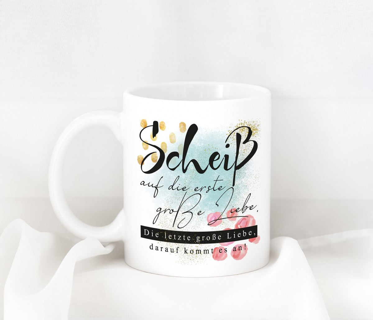 Tasse mit Motiv - Scheiß auf die erste große Liebe. Die letzte große Liebe, darauf kommt es an!