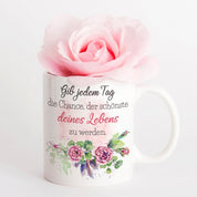 Tasse mit Motiv - Gib jedem Tag die Chance, der schönste deines Lebens zu werden.
