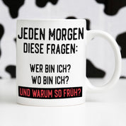 Tasse mit Motiv - Jeden Morgen diese Frage: Wer bin ich? Wo bin ich? Und warum so früh?