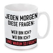 Tasse mit Motiv - Jeden Morgen diese Frage: Wer bin ich? Wo bin ich? Und warum so früh?