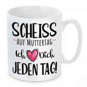 Tasse mit Motiv - Scheiss auf Muttertag. Ich liebe Dich jeden Tag!