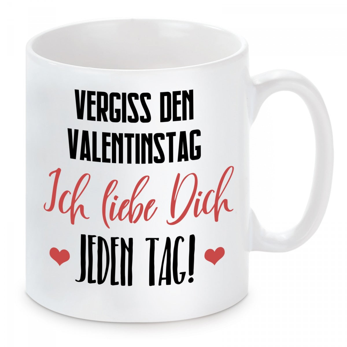 Tasse mit Motiv - Vergiss den Valentinstag ich liebe dich jeden Tag!