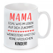 Tasse mit Motiv - Mama egal was im Leben auf dich zukommt. Wenigstens hast du keine hässlichen Kinder!