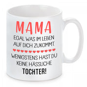 Tasse mit Motiv - Mama egal was im Leben auf dich zukommt. Wenigstens hast du keine hässliche Tochter!