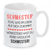 Tasse mit Motiv - Schwester egal was im Leben auf dich zukommt. Wenigstens hast du keine hässliche Schwester