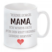 Tasse mit Motiv - Keine Sorge Mama, ich werde dich für den Rest deines Lebens nerven.