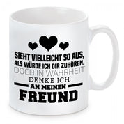 Tasse mit Motiv - Sieht vielleicht so aus als würde ich Dir zuhören, doch in Wahrheit denke ich an meinen Freund