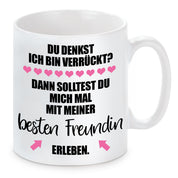Tasse mit Motiv - Du denkst ich bin verrückt? Dann solltest du mich mal mit meiner besten Freundin erleben.